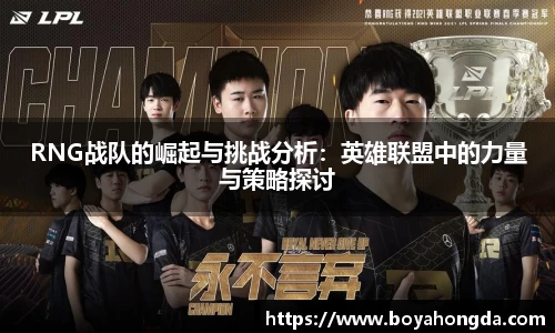 RNG战队的崛起与挑战分析：英雄联盟中的力量与策略探讨
