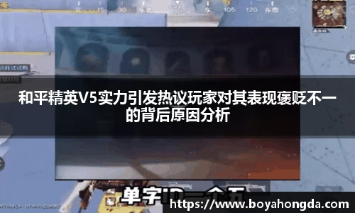 和平精英V5实力引发热议玩家对其表现褒贬不一的背后原因分析