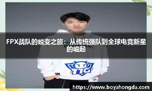 FPX战队的蜕变之旅：从传统强队到全球电竞新星的崛起