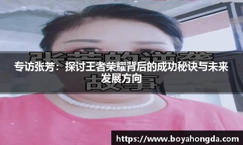 专访张芳：探讨王者荣耀背后的成功秘诀与未来发展方向