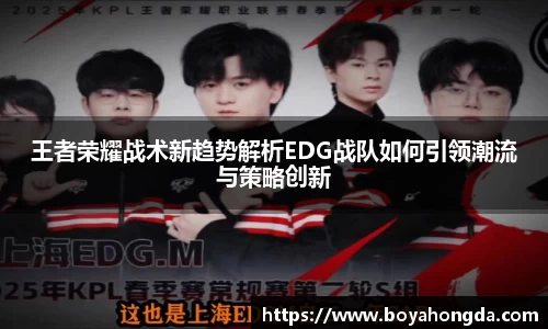 王者荣耀战术新趋势解析EDG战队如何引领潮流与策略创新
