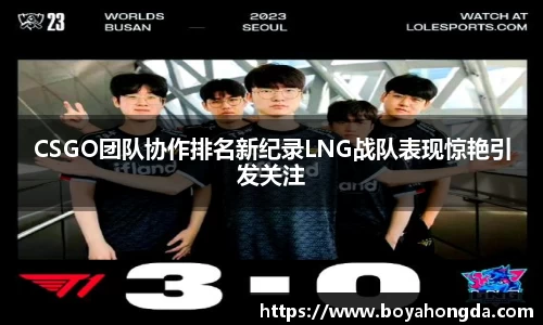 CSGO团队协作排名新纪录LNG战队表现惊艳引发关注