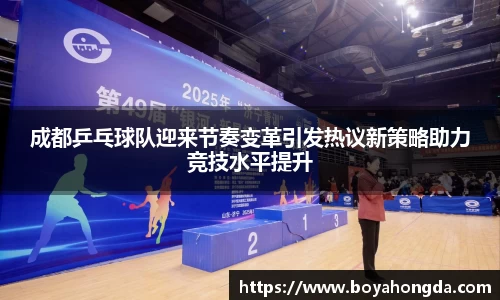 成都乒乓球队迎来节奏变革引发热议新策略助力竞技水平提升