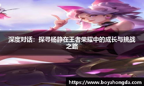 深度对话：探寻杨静在王者荣耀中的成长与挑战之路