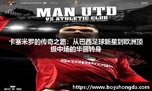 卡塞米罗的传奇之路：从巴西足球新星到欧洲顶级中场的华丽转身