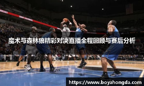魔术与森林狼精彩对决直播全程回顾与赛后分析