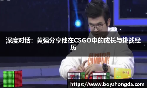 深度对话：黄强分享他在CSGO中的成长与挑战经历