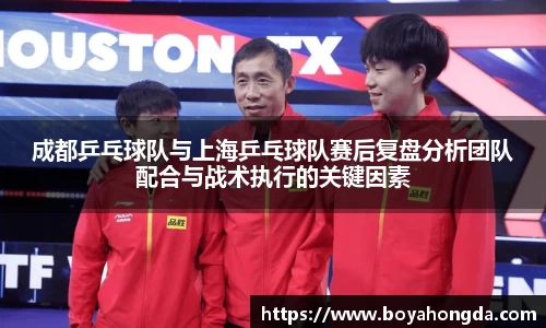 成都乒乓球队与上海乒乓球队赛后复盘分析团队配合与战术执行的关键因素